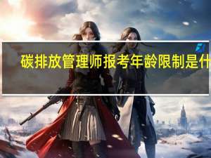 碳排放管理师报考年龄限制是什么