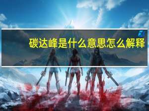碳达峰是什么意思怎么解释（碳达峰是什么意思）