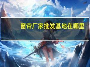 窗帘厂家批发基地在哪里