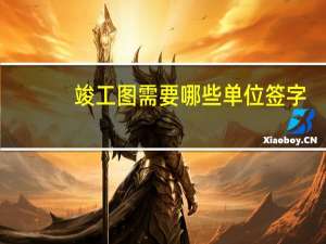 竣工图需要哪些单位签字（竣工图需要哪些单位盖章）