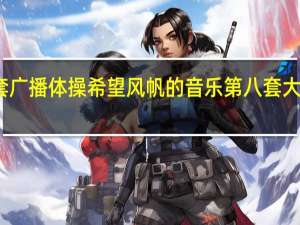 第八套广播体操希望风帆的音乐 第八套大众广播体操