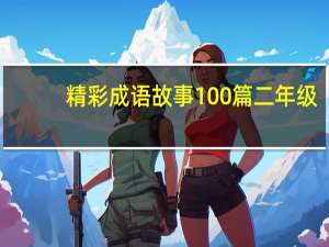 精彩成语故事100篇二年级（精彩成语故事100篇）