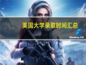 美国大学录取时间汇总 - 重要节点不可错过