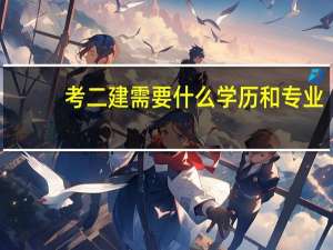 考二建需要什么学历和专业