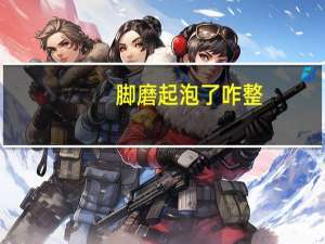 脚磨起泡了咋整（脚磨起泡了怎么好的快）