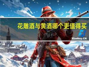 花雕酒与黄酒哪个更值得买