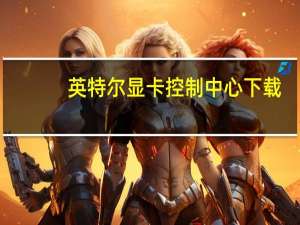 英特尔显卡控制中心下载（英特尔i5 7500）