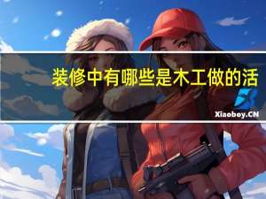装修中有哪些是木工做的活