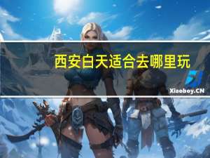 西安白天适合去哪里玩