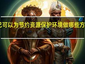 说说自己可以为节约资源保护环境做哪些方面的贡献50字