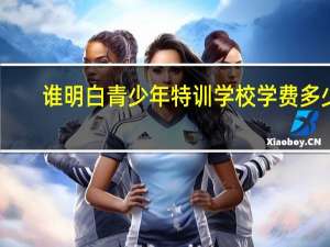 谁明白青少年特训学校学费多少