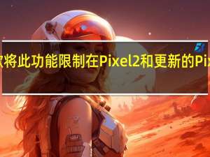 谷歌将此功能限制在Pixel2和更新的Pixel设备上