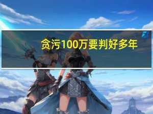贪污100万要判好多年