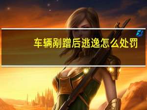 车辆剐蹭后逃逸怎么处罚