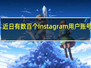 近日有数百个Instagram用户账号被黑