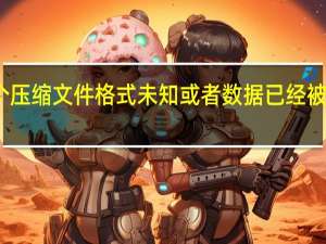 这个压缩文件格式未知或者数据已经被损坏解决