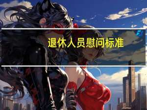 退休人员慰问标准（退休人员慰问金规定）