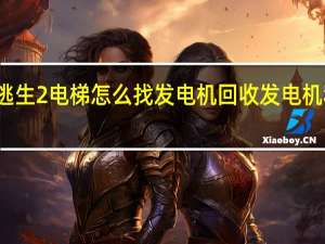 逃生2电梯怎么找发电机 回收发电机和电梯