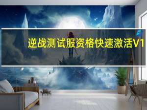 逆战测试服资格快速激活 V1.0 绿色免费版（逆战测试服资格快速激活 V1.0 绿色免费版功能简介）