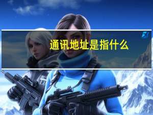 通讯地址是指什么
