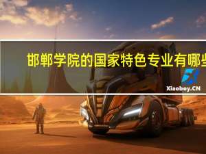 邯郸学院的国家特色专业有哪些