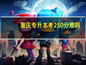 重庆专升本考250分难吗