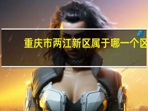 重庆市两江新区属于哪一个区
