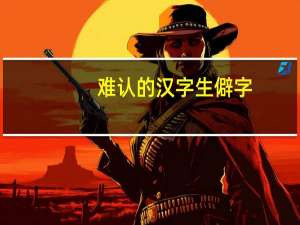 难认的汉字生僻字