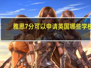雅思7分可以申请英国哪些学校