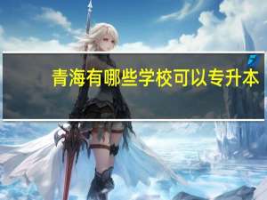 青海有哪些学校可以专升本