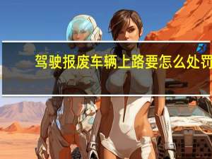 驾驶报废车辆上路要怎么处罚