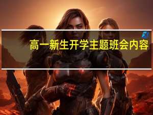高一新生开学主题班会内容（高一新生开学主题班会）