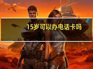 15岁可以办电话卡吗