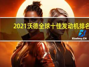 2021沃德全球十佳发动机排名（全球十佳发动机排名）