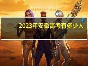 2023年安徽高考有多少人