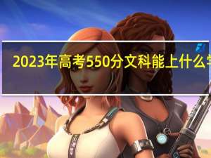 2023年高考550分文科能上什么学校