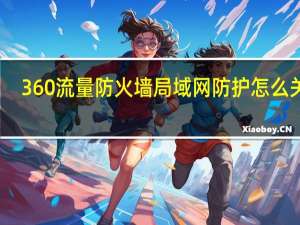 360流量防火墙局域网防护怎么关掉（360流量防火墙在哪）