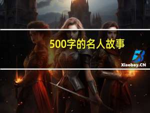 500字的名人故事（历史名人故事500字）