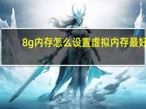 8g内存怎么设置虚拟内存最好（我的电脑8g内存 虚拟内存多大合适）