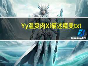 Yy温爽肉Xi描述精美txt