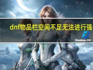 dnf物品栏空间不足无法进行强化（dnf物品栏空间不足）