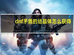 dnf矛盾的结晶体怎么获得（dnf强韧的亡灵结晶还有用）