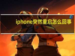 iphone突然重启怎么回事（iphone突然重启）