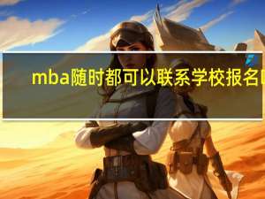 mba随时都可以联系学校报名吗