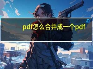 pdf怎么合并成一个pdf