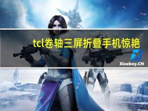 tcl卷轴三屏折叠手机惊艳（TCL最新的可折叠手机原型是Z字形折叠）