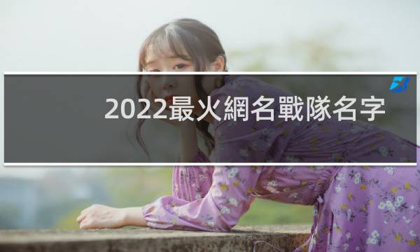 2022最火網名戰隊名字