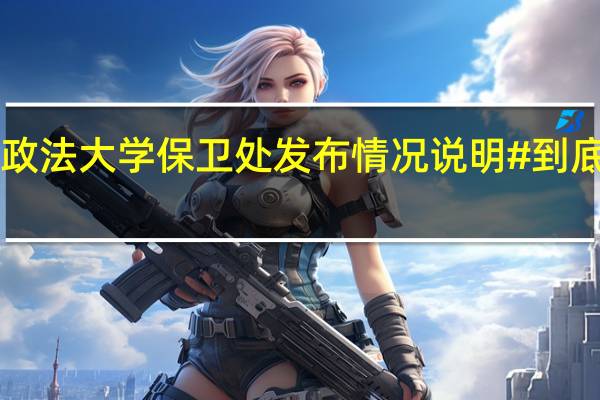 #中国政法大学保卫处发布情况说明# 到底什么情况嘞