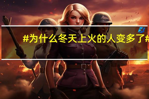 #为什么冬天上火的人变多了#？ 到底什么情况嘞