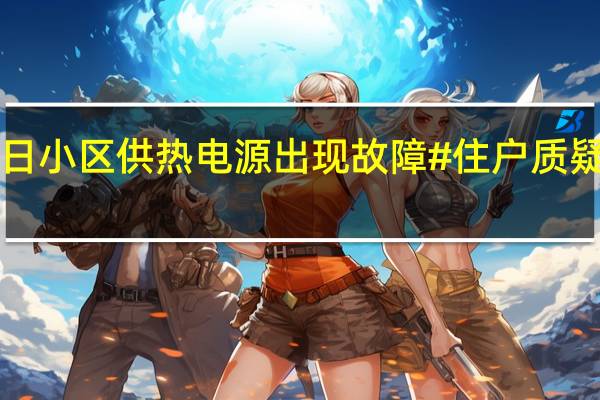#供暖首日小区供热电源出现故障# 住户质疑为何早不检修？西安雁东热力 到底什么情况嘞